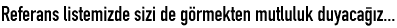 Referans listemizde sizi de görmekten mutluluk duyacağız...